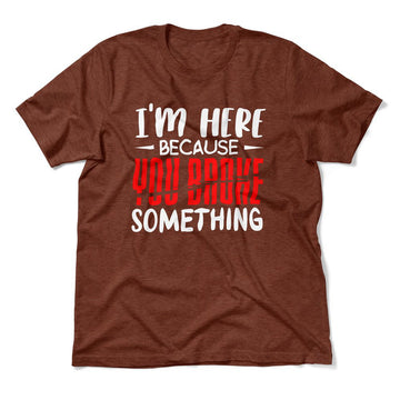 I'm Here Because You Broke Something Men/Unisex T-Shirt in Heather Clay color